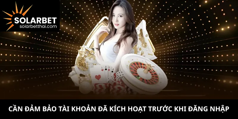 Cần đảm bảo tài khoản đã kích hoạt trước khi đăng nhập