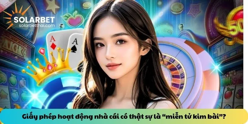 Giấy phép hoạt động nhà cái có thật sự là “miễn tử kim bài”