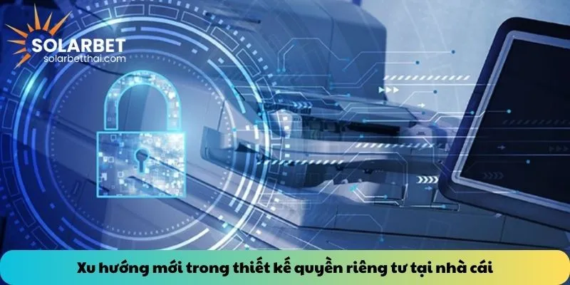 Xu hướng mới trong thiết kế quyền riêng tư tại nhà cái