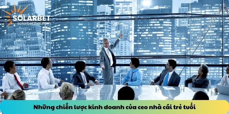 Những chiến lược kinh doanh của ceo nhà cái trẻ tuổi