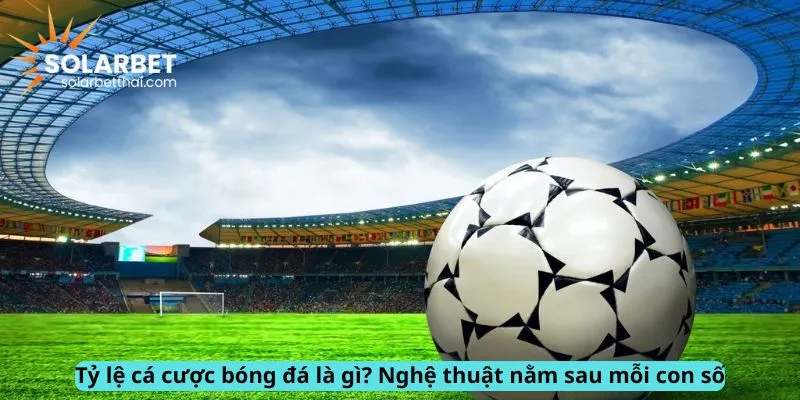 Tỷ lệ cá cược bóng đá là gì?
