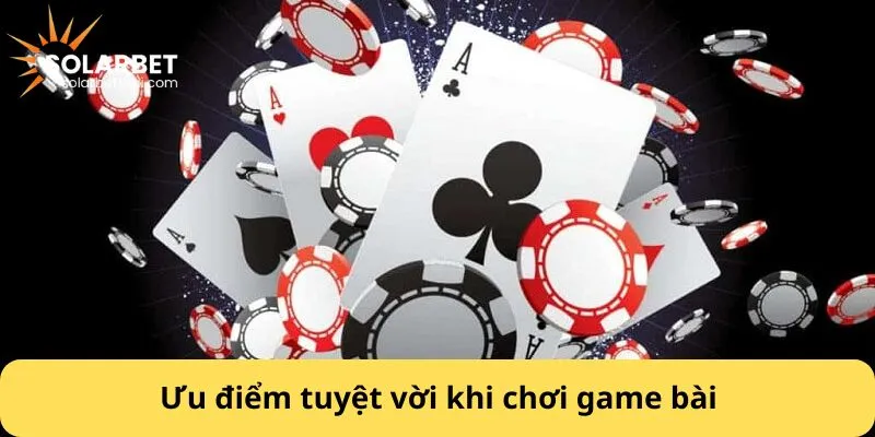 Ưu điểm tuyệt vời khi chơi game bài